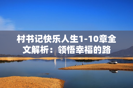 村书记快乐人生1-10章全文解析：领悟幸福的路