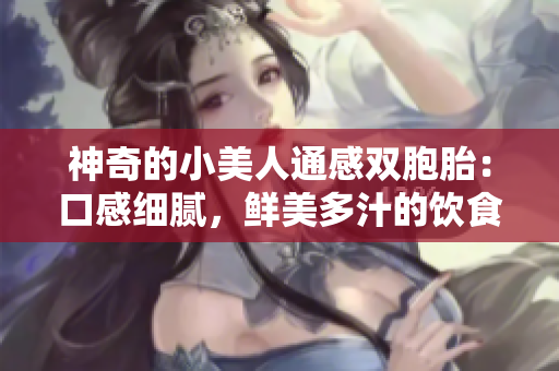 神奇的小美人通感双胞胎：口感细腻，鲜美多汁的饮食热点再度引爆潮流