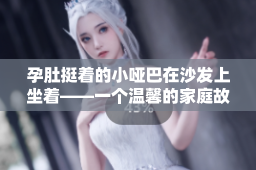 孕肚挺着的小哑巴在沙发上坐着——一个温馨的家庭故事