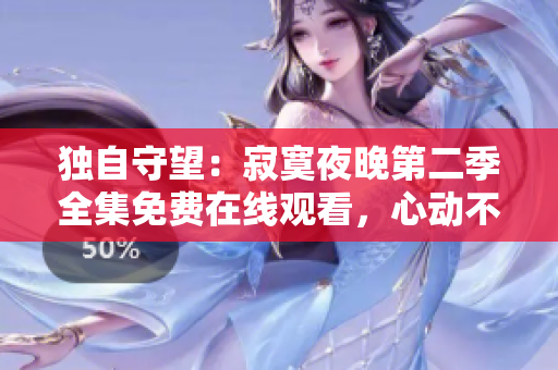 独自守望：寂寞夜晚第二季全集免费在线观看，心动不如行动！