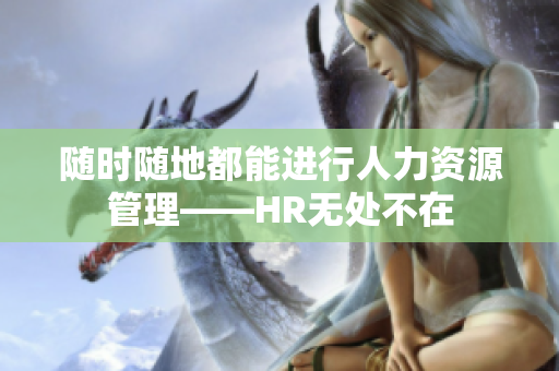 随时随地都能进行人力资源管理——HR无处不在