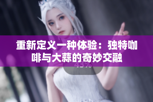 重新定义一种体验：独特咖啡与大蒜的奇妙交融