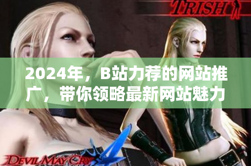 2024年，B站力荐的网站推广，带你领略最新网站魅力