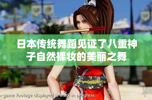 日本传统舞蹈见证了八重神子自然裸妆的美丽之舞