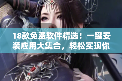 18款免费软件精选！一键安装应用大集合，轻松实现你的需求