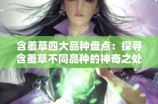 含羞草四大品种盘点：探寻含羞草不同品种的神奇之处