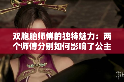 双胞胎师傅的独特魅力：两个师傅分别如何影响了公主的生活？