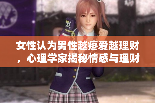女性认为男性越疼爱越理财，心理学家揭秘情感与理财之间的关系