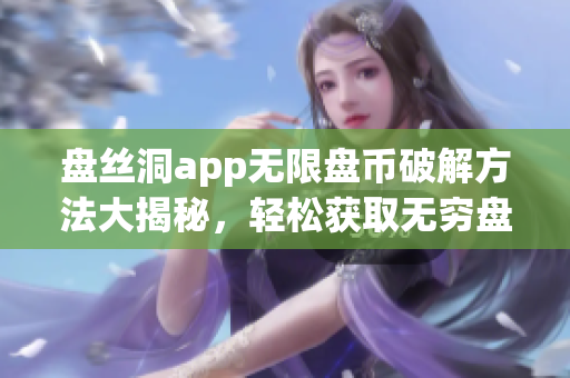 盘丝洞app无限盘币破解方法大揭秘，轻松获取无穷盘币技巧！