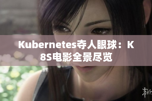 Kubernetes夺人眼球：K8S电影全景尽览