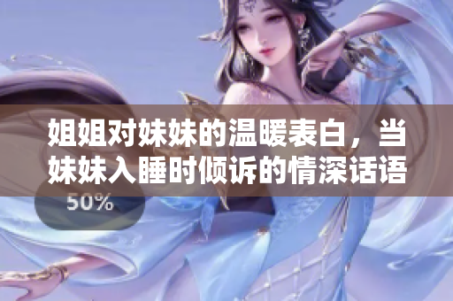 姐姐对妹妹的温暖表白，当妹妹入睡时倾诉的情深话语