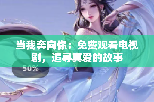 当我奔向你：免费观看电视剧，追寻真爱的故事