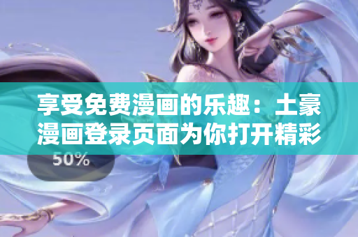 享受免费漫画的乐趣：土豪漫画登录页面为你打开精彩漫画世界