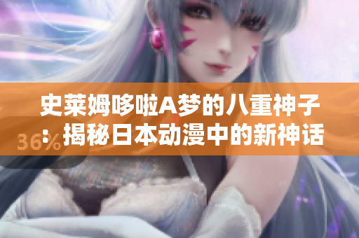 史莱姆哆啦A梦的八重神子：揭秘日本动漫中的新神话传说