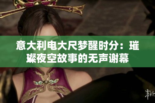 意大利电大尺梦醒时分：璀璨夜空故事的无声谢幕