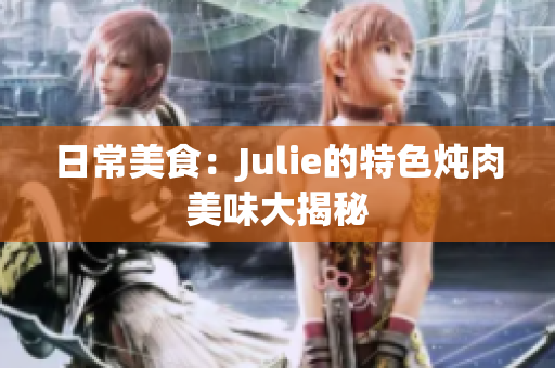 日常美食：Julie的特色炖肉美味大揭秘