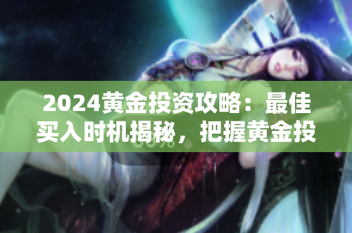 2024黄金投资攻略：最佳买入时机揭秘，把握黄金投资良机