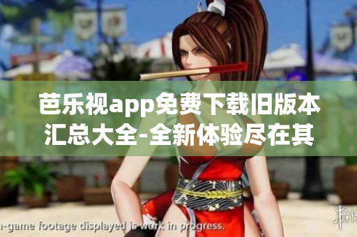 芭乐视app免费下载旧版本汇总大全-全新体验尽在其中