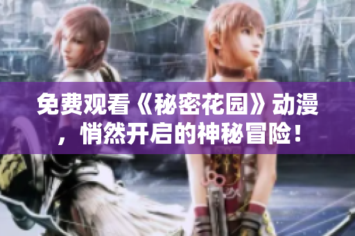 免费观看《秘密花园》动漫，悄然开启的神秘冒险！