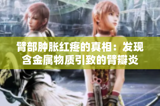 臂部肿胀红疼的真相：发现含金属物质引致的臂瓣炎