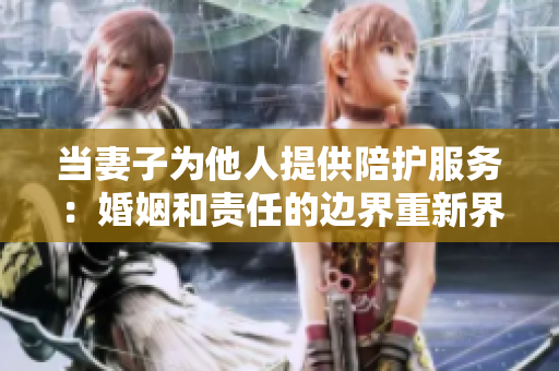 当妻子为他人提供陪护服务：婚姻和责任的边界重新界定