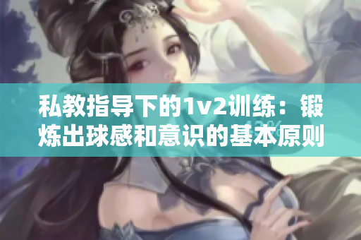 私教指导下的1v2训练：锻炼出球感和意识的基本原则