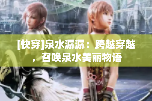 [快穿]泉水潺潺：跨越穿越，召唤泉水美丽物语