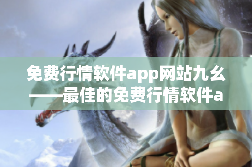 免费行情软件app网站九幺——最佳的免费行情软件app网站 