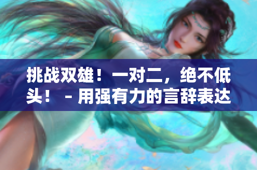 挑战双雄！一对二，绝不低头！ – 用强有力的言辞表达火爆情感