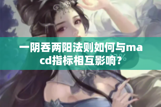 一阴吞两阳法则如何与macd指标相互影响？
