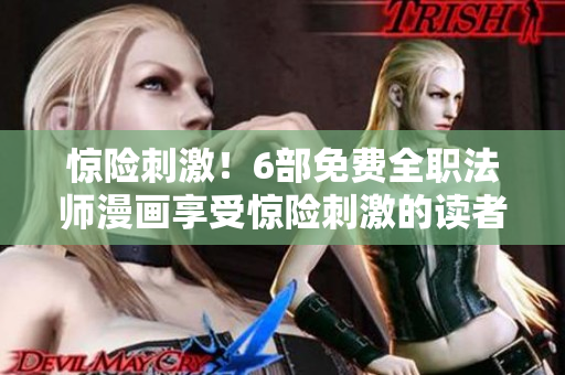 惊险刺激！6部免费全职法师漫画享受惊险刺激的读者们！