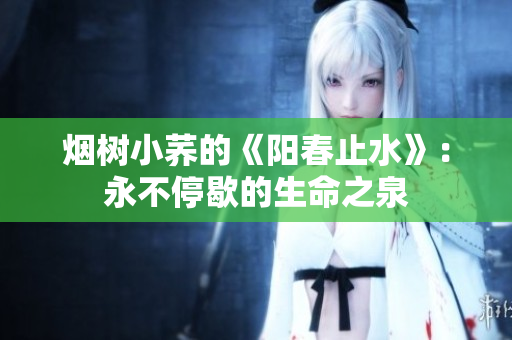 烟树小荞的《阳春止水》：永不停歇的生命之泉
