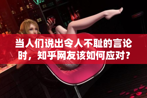 当人们说出令人不耻的言论时，知乎网友该如何应对？