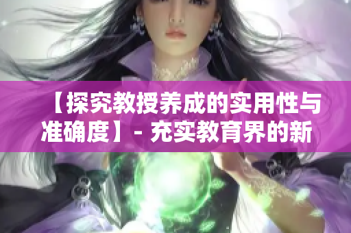 【探究教授养成的实用性与准确度】- 充实教育界的新突破