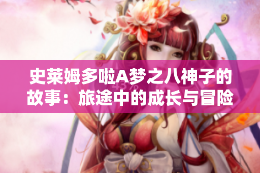 史莱姆多啦A梦之八神子的故事：旅途中的成长与冒险