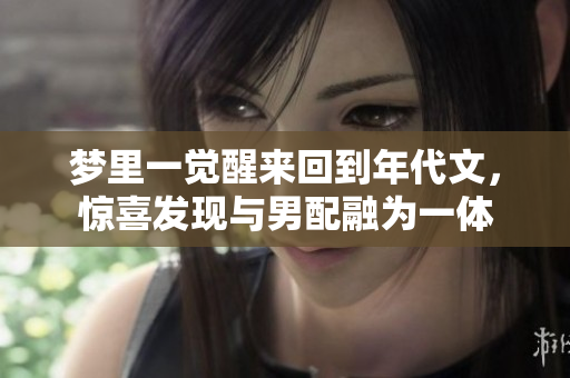 梦里一觉醒来回到年代文，惊喜发现与男配融为一体