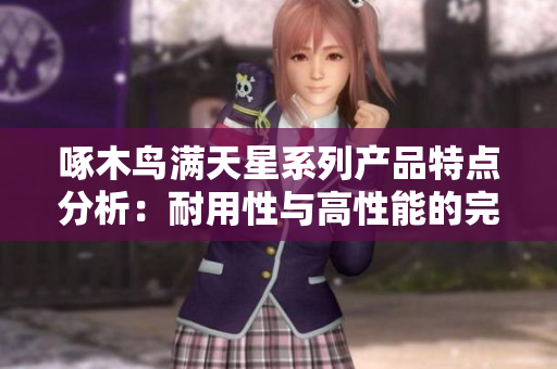啄木鸟满天星系列产品特点分析：耐用性与高性能的完美结合
