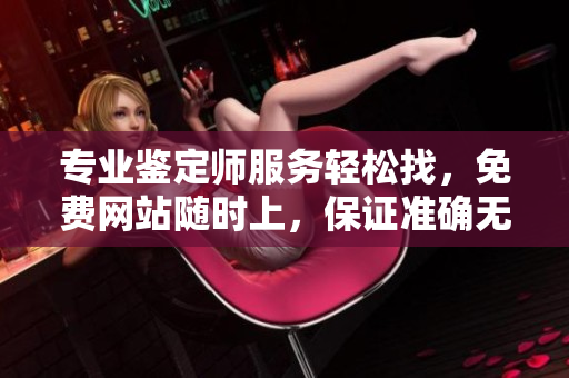专业鉴定师服务轻松找，免费网站随时上，保证准确无忧
