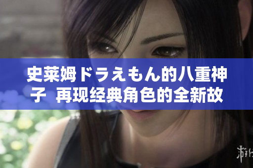 史莱姆ドラえもん的八重神子  再现经典角色的全新故事