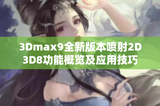 3Dmax9全新版本喷射2D3D8功能概览及应用技巧