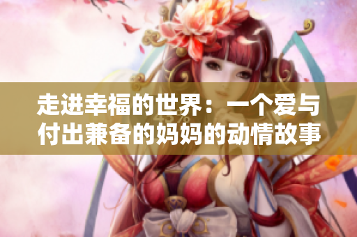 走进幸福的世界：一个爱与付出兼备的妈妈的动情故事