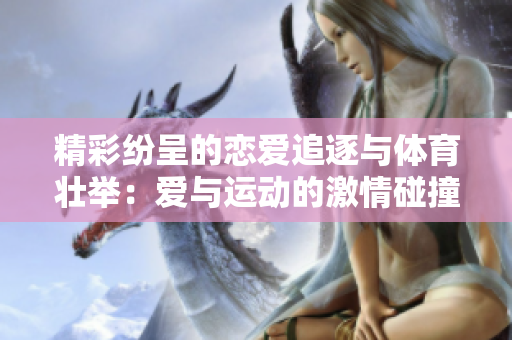 精彩纷呈的恋爱追逐与体育壮举：爱与运动的激情碰撞，引发动人故事