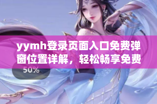 yymh登录页面入口免费弹窗位置详解，轻松畅享免费会员特权