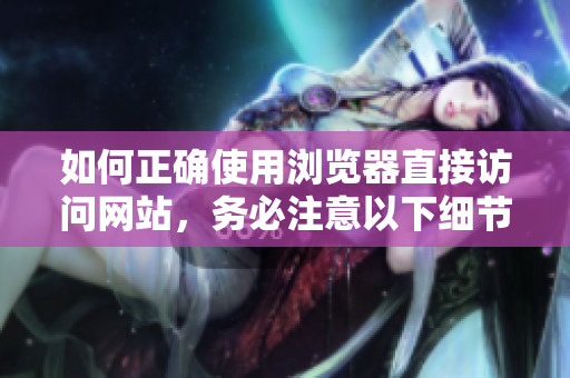 如何正确使用浏览器直接访问网站，务必注意以下细节