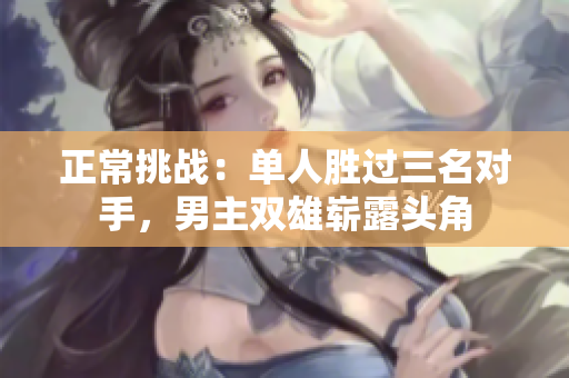 正常挑战：单人胜过三名对手，男主双雄崭露头角