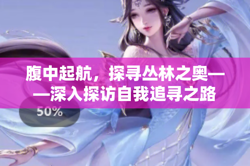 腹中起航，探寻丛林之奥——深入探访自我追寻之路