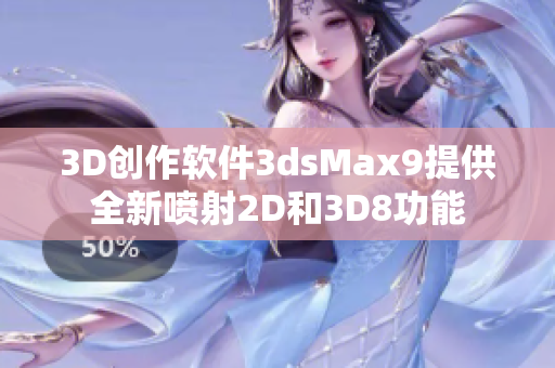 3D创作软件3dsMax9提供全新喷射2D和3D8功能