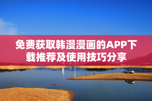 免费获取韩漫漫画的APP下载推荐及使用技巧分享