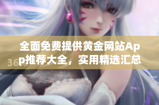 全面免费提供黄金网站App推荐大全，实用精选汇总