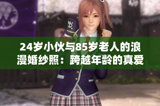 24岁小伙与85岁老人的浪漫婚纱照：跨越年龄的真爱故事